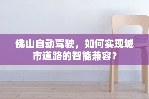 佛山自动驾驶，如何实现城市道路的智能兼容？