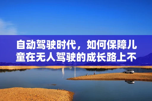 自动驾驶时代，如何保障儿童在无人驾驶的成长路上不营养不良？