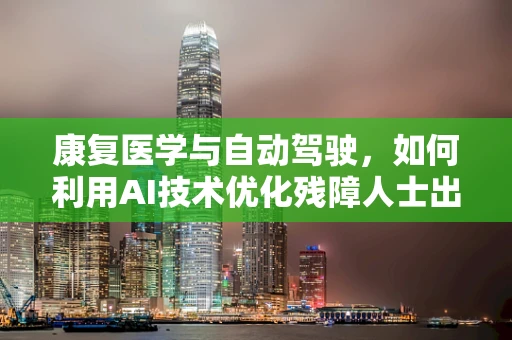 康复医学与自动驾驶，如何利用AI技术优化残障人士出行体验？