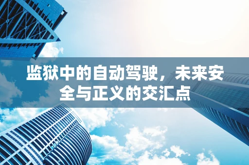 监狱中的自动驾驶，未来安全与正义的交汇点