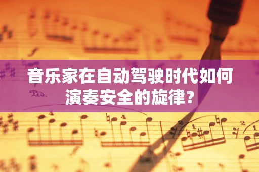 音乐家在自动驾驶时代如何演奏安全的旋律？