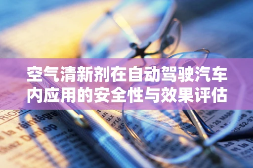 空气清新剂在自动驾驶汽车内应用的安全性与效果评估