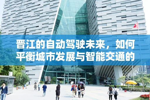 晋江的自动驾驶未来，如何平衡城市发展与智能交通的融合？