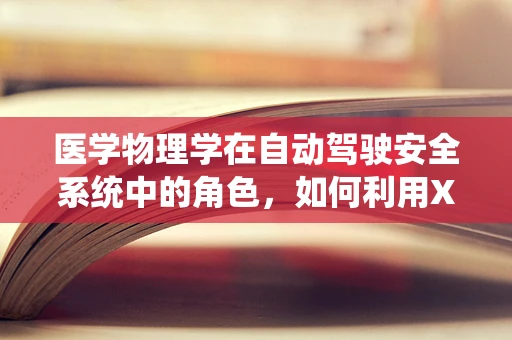 医学物理学在自动驾驶安全系统中的角色，如何利用X光透视技术提升车辆避障能力？