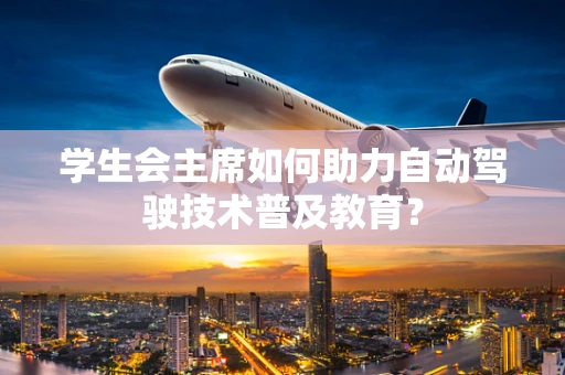 学生会主席如何助力自动驾驶技术普及教育？