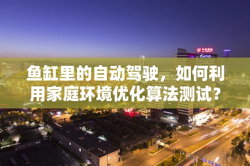 鱼缸里的自动驾驶，如何利用家庭环境优化算法测试？