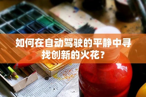 如何在自动驾驶的平静中寻找创新的火花？