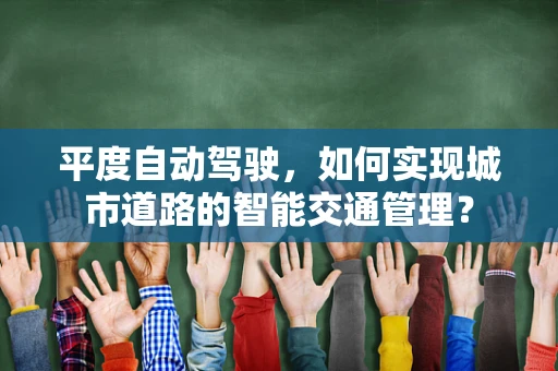 平度自动驾驶，如何实现城市道路的智能交通管理？