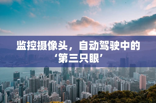监控摄像头，自动驾驶中的‘第三只眼’