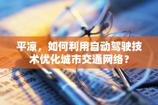 平凉，如何利用自动驾驶技术优化城市交通网络？