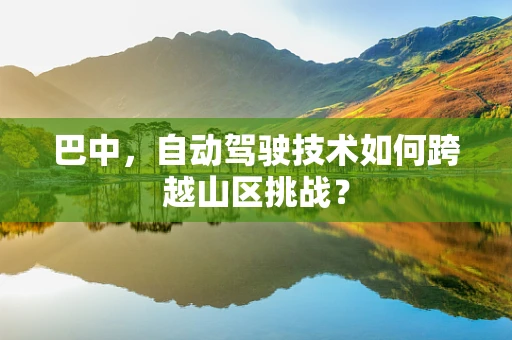 巴中，自动驾驶技术如何跨越山区挑战？