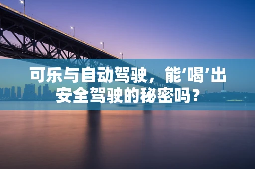 可乐与自动驾驶，能‘喝’出安全驾驶的秘密吗？