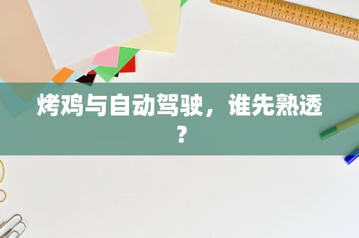 烤鸡与自动驾驶，谁先熟透？
