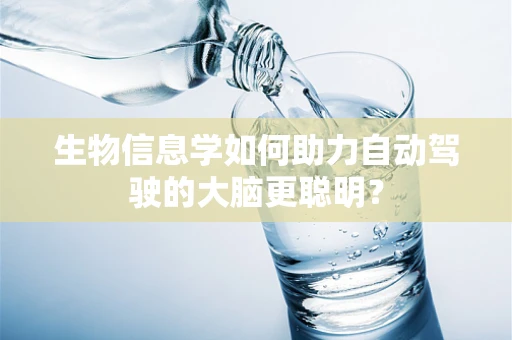 生物信息学如何助力自动驾驶的大脑更聪明？