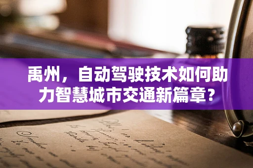 禹州，自动驾驶技术如何助力智慧城市交通新篇章？