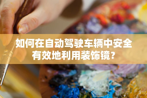 如何在自动驾驶车辆中安全有效地利用装饰镜？