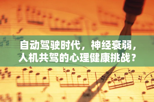 自动驾驶时代，神经衰弱，人机共驾的心理健康挑战？