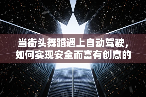 当街头舞蹈遇上自动驾驶，如何实现安全而富有创意的交互？