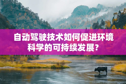 自动驾驶技术如何促进环境科学的可持续发展？