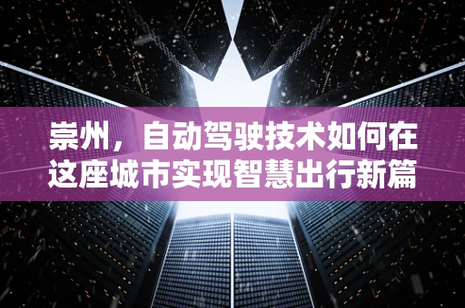 崇州，自动驾驶技术如何在这座城市实现智慧出行新篇章？