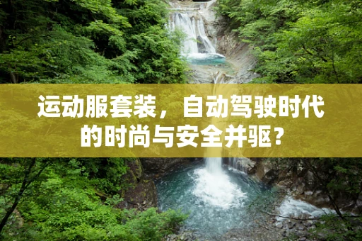运动服套装，自动驾驶时代的时尚与安全并驱？