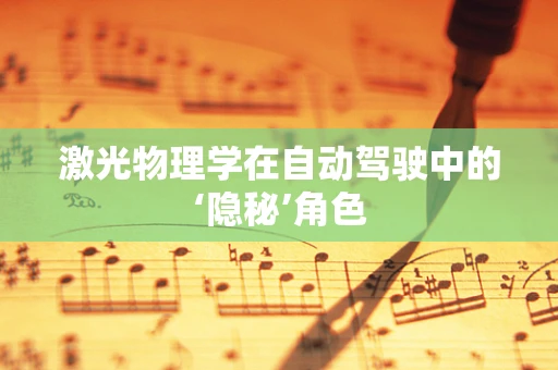 激光物理学在自动驾驶中的‘隐秘’角色