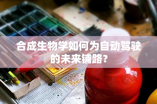 合成生物学如何为自动驾驶的未来铺路？