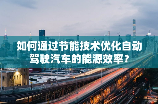 如何通过节能技术优化自动驾驶汽车的能源效率？