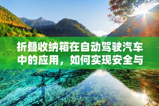 折叠收纳箱在自动驾驶汽车中的应用，如何实现安全与便捷的双重提升？