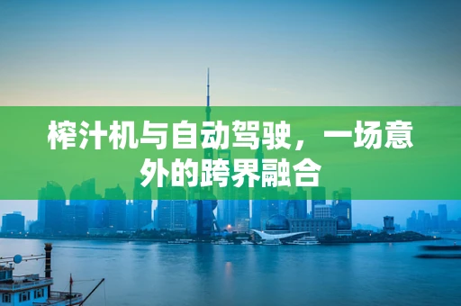 榨汁机与自动驾驶，一场意外的跨界融合