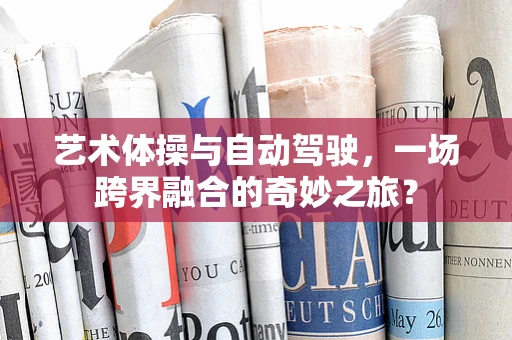 艺术体操与自动驾驶，一场跨界融合的奇妙之旅？