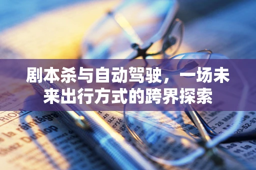 剧本杀与自动驾驶，一场未来出行方式的跨界探索