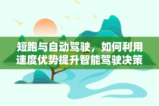 短跑与自动驾驶，如何利用速度优势提升智能驾驶决策？