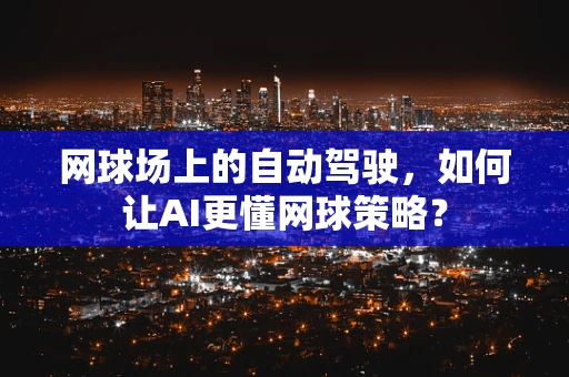 网球场上的自动驾驶，如何让AI更懂网球策略？
