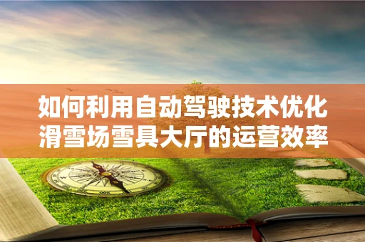 如何利用自动驾驶技术优化滑雪场雪具大厅的运营效率？