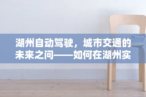 湖州自动驾驶，城市交通的未来之问——如何在湖州实现高效、安全的自动驾驶普及？