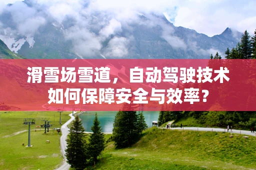 滑雪场雪道，自动驾驶技术如何保障安全与效率？