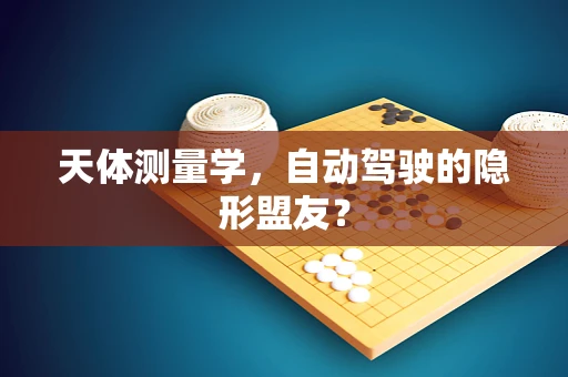 天体测量学，自动驾驶的隐形盟友？