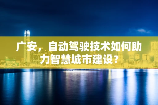 广安，自动驾驶技术如何助力智慧城市建设？