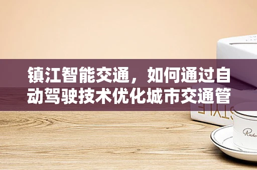 镇江智能交通，如何通过自动驾驶技术优化城市交通管理？