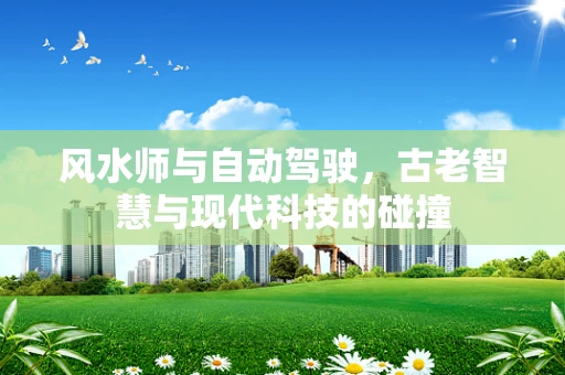 风水师与自动驾驶，古老智慧与现代科技的碰撞