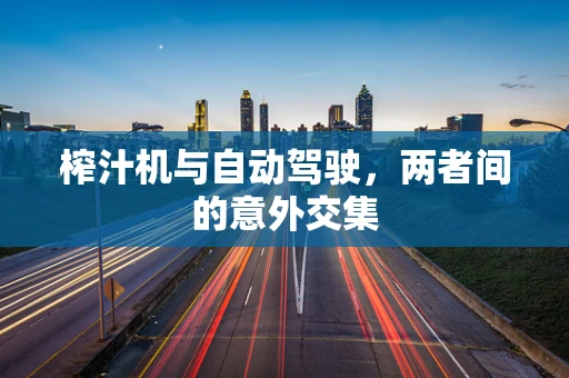 榨汁机与自动驾驶，两者间的意外交集