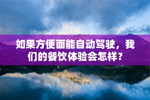 如果方便面能自动驾驶，我们的餐饮体验会怎样？