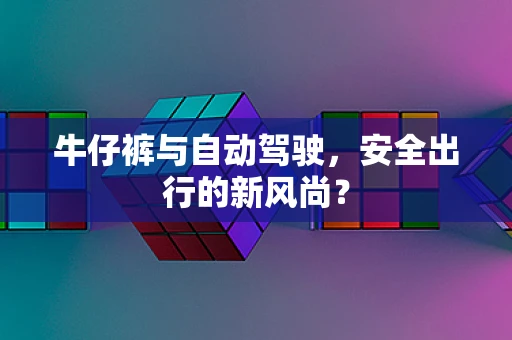 牛仔裤与自动驾驶，安全出行的新风尚？