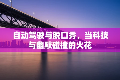 自动驾驶与脱口秀，当科技与幽默碰撞的火花