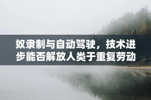 奴隶制与自动驾驶，技术进步能否解放人类于重复劳动？