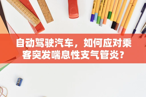 自动驾驶汽车，如何应对乘客突发喘息性支气管炎？