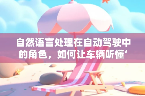 自然语言处理在自动驾驶中的角色，如何让车辆听懂‘人话’？