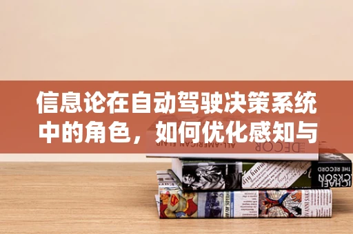 信息论在自动驾驶决策系统中的角色，如何优化感知与决策的信息流？