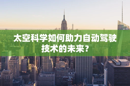 太空科学如何助力自动驾驶技术的未来？